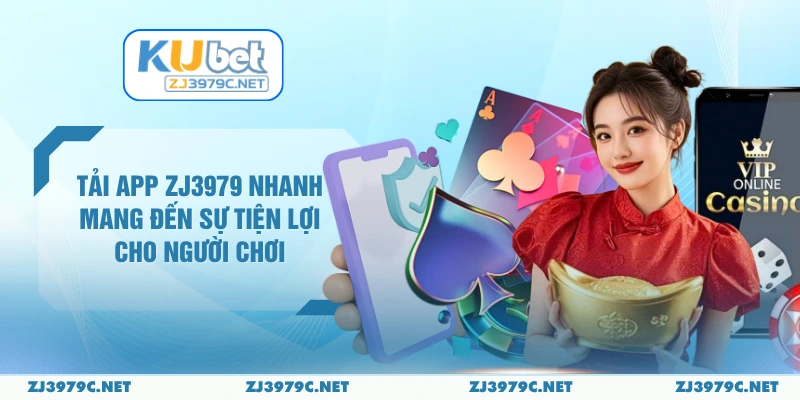 Tải app ZJ3979 Nhanh Mang Đến Sự Tiện Lợi Cho Người Chơi